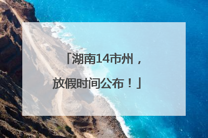 湖南14市州，放假时间公布！