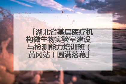 湖北省基层医疗机构微生物实验室建设与检测能力培训班（黄冈站）圆满落幕