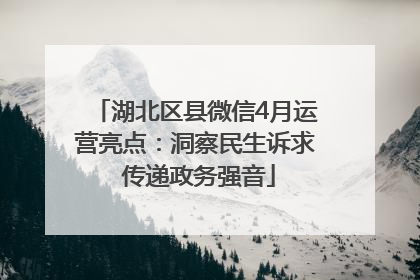 湖北区县微信4月运营亮点：洞察民生诉求 传递政务强音