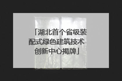 湖北首个省级装配式绿色建筑技术创新中心揭牌