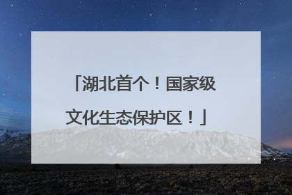 湖北首个！国家级文化生态保护区！