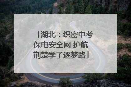 湖北：织密中考保电安全网 护航荆楚学子逐梦路