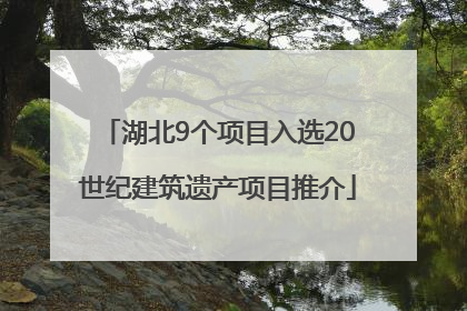 湖北9个项目入选20世纪建筑遗产项目推介