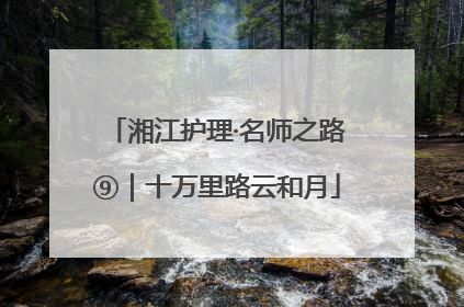 湘江护理·名师之路⑨｜十万里路云和月
