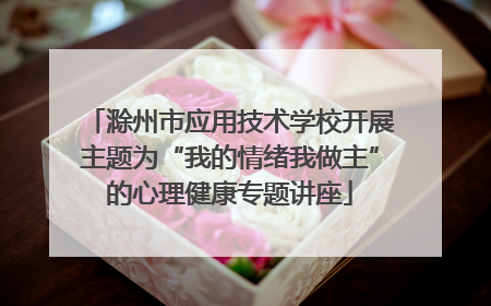 滁州市应用技术学校开展主题为“我的情绪我做主”的心理健康专题讲座