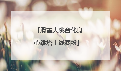滑雪大跳台化身心跳塔上线圈粉
