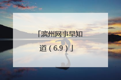 滨州网事早知道（6.9）