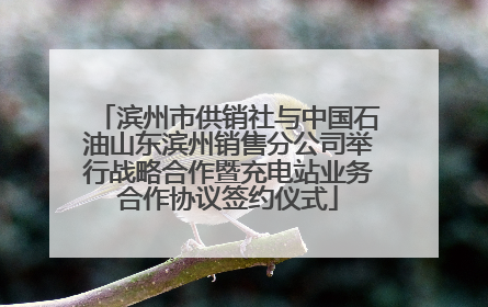 滨州市供销社与中国石油山东滨州销售分公司举行战略合作暨充电站业务合作协议签约仪式