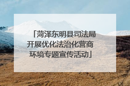 菏泽东明县司法局开展优化法治化营商环境专题宣传活动
