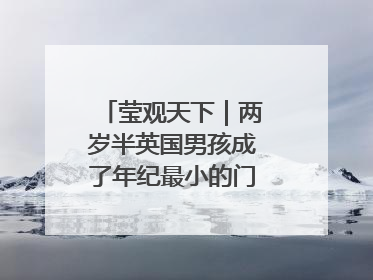 莹观天下｜两岁半英国男孩成了年纪最小的门萨俱乐部成员