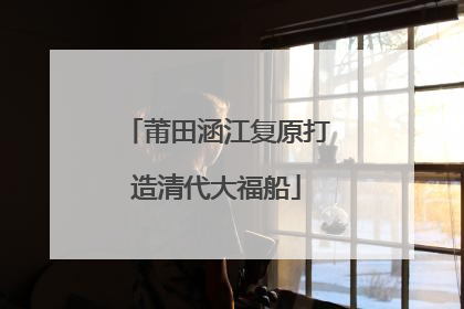 莆田涵江复原打造清代大福船