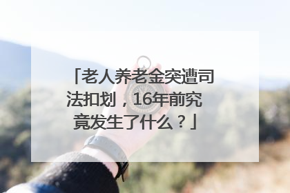 老人养老金突遭司法扣划，16年前究竟发生了什么？