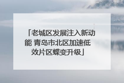 老城区发展注入新动能 青岛市北区加速低效片区蝶变升级