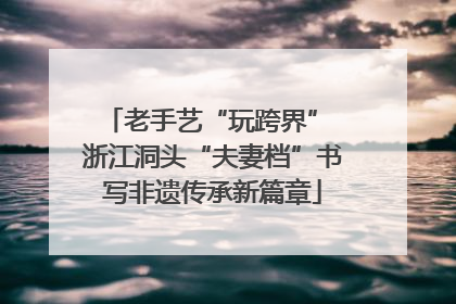 老手艺“玩跨界” 浙江洞头“夫妻档”书写非遗传承新篇章