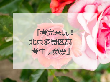 考完来玩！北京多景区高考生，免票