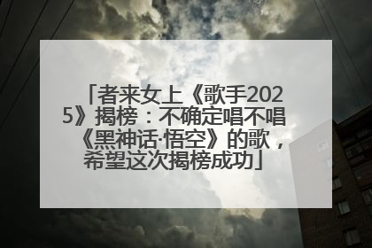 者来女上《歌手2025》揭榜：不确定唱不唱《黑神话·悟空》的歌，希望这次揭榜成功