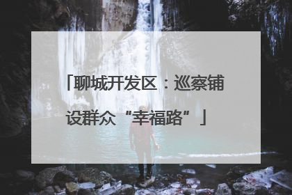 聊城开发区：巡察铺设群众“幸福路”