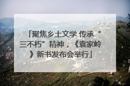 聚焦乡土文学 传承“三不朽”精神，《袁家岭》新书发布会举行
