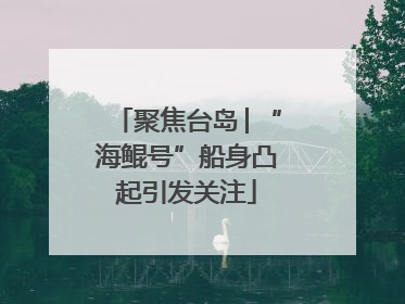 聚焦台岛│“海鲲号”船身凸起引发关注