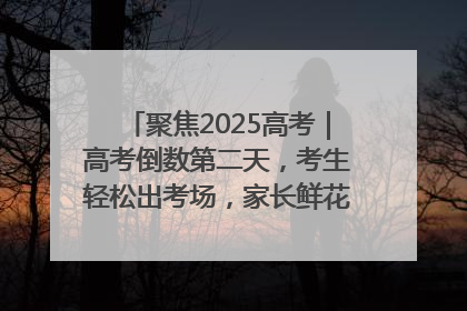 聚焦2025高考｜高考倒数第二天，考生轻松出考场，家长鲜花相迎共庆成长里程碑
