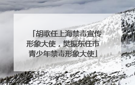 胡歌任上海禁毒宣传形象大使，樊振东任市青少年禁毒形象大使