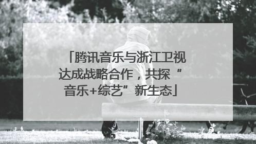 腾讯音乐与浙江卫视达成战略合作，共探“音乐+综艺”新生态