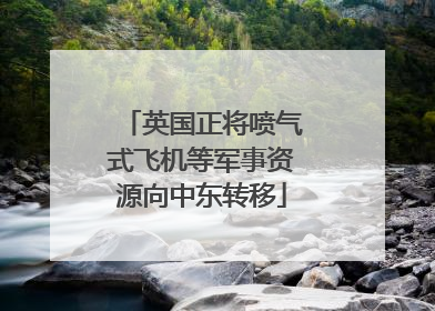 英国正将喷气式飞机等军事资源向中东转移