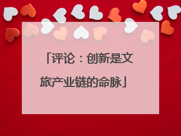 评论：创新是文旅产业链的命脉