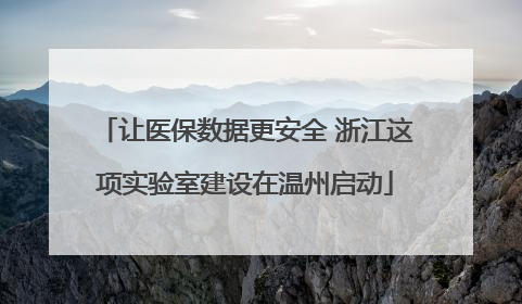 让医保数据更安全 浙江这项实验室建设在温州启动