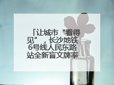 让城市“看得见”，长沙地铁6号线人民东路站全新盲文牌率先投入使用