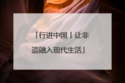 行进中国丨让非遗融入现代生活