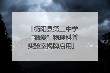 衡阳县第三中学“狮爱”物理科普实验室揭牌启用