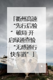 衢州高速“先行后验”破局 开启绿通查验“无感通行快车道”