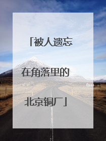被人遗忘在角落里的北京铜厂