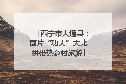 西宁市大通县：面片“功夫”大比拼带热乡村旅游