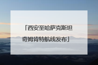 西安至哈萨克斯坦奇姆肯特航线发布