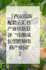 西安高新配套云汇谷产业社区获评“市级成长型跨境电商产业园”