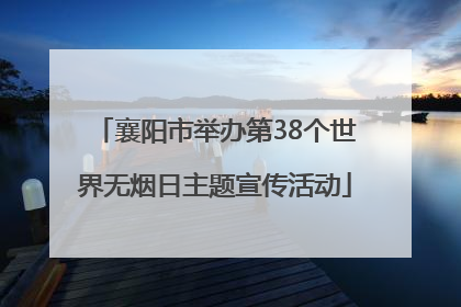 襄阳市举办第38个世界无烟日主题宣传活动
