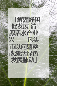 解题纾困促发展 清源活水产业兴——包头市以问题整改激活绿色发展脉动