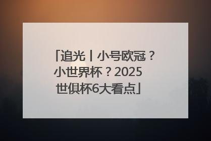 追光丨小号欧冠？小世界杯？2025世俱杯6大看点