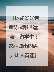 运动爱好者期待成都世运会，留学生：这座城市的活力让人着迷