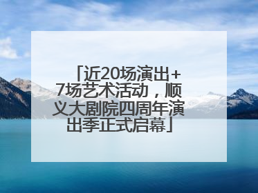 近20场演出+7场艺术活动，顺义大剧院四周年演出季正式启幕