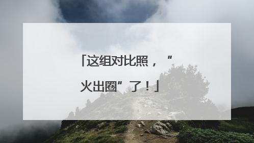 这组对比照，“火出圈”了！