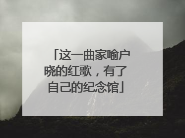 这一曲家喻户晓的红歌，有了自己的纪念馆