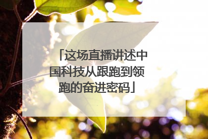 这场直播讲述中国科技从跟跑到领跑的奋进密码