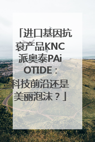 进口基因抗衰产品KNC派奥泰PAiOTIDE：科技前沿还是美丽泡沫？