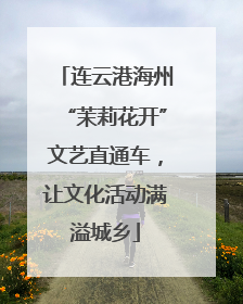 连云港海州“茉莉花开”文艺直通车，让文化活动满溢城乡