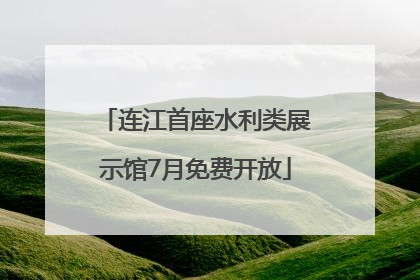 连江首座水利类展示馆7月免费开放