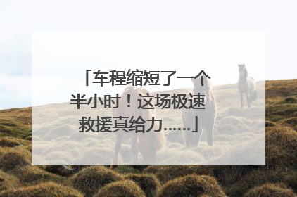 车程缩短了一个半小时！这场极速救援真给力……