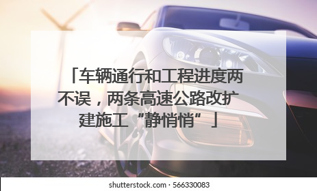 车辆通行和工程进度两不误，两条高速公路改扩建施工“静悄悄”